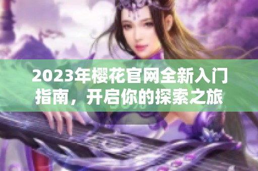 2023年樱花官网全新入门指南，开启你的探索之旅