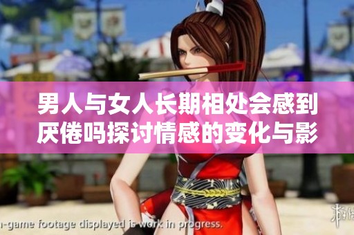 男人与女人长期相处会感到厌倦吗探讨情感的变化与影响