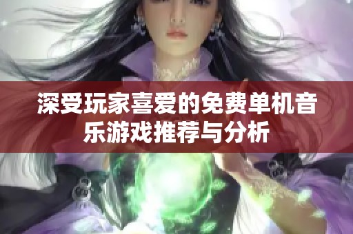 深受玩家喜爱的免费单机音乐游戏推荐与分析