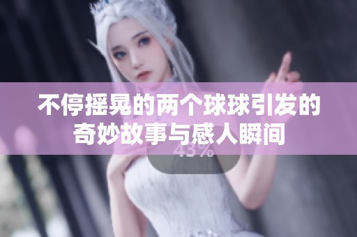 不停摇晃的两个球球引发的奇妙故事与感人瞬间