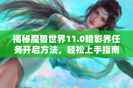 揭秘魔兽世界11.0暗影界任务开启方法，轻松上手指南