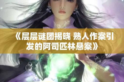 《层层谜团揭晓 熟人作案引发的阿司匹林悬案》