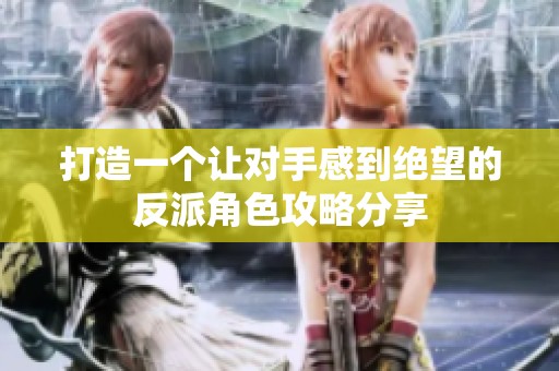 打造一个让对手感到绝望的反派角色攻略分享