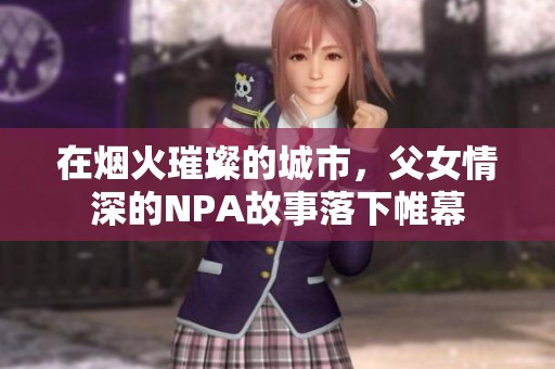 在烟火璀璨的城市，父女情深的NPA故事落下帷幕