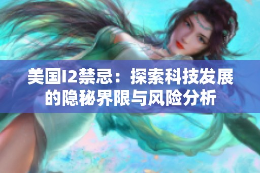 美国I2禁忌：探索科技发展的隐秘界限与风险分析