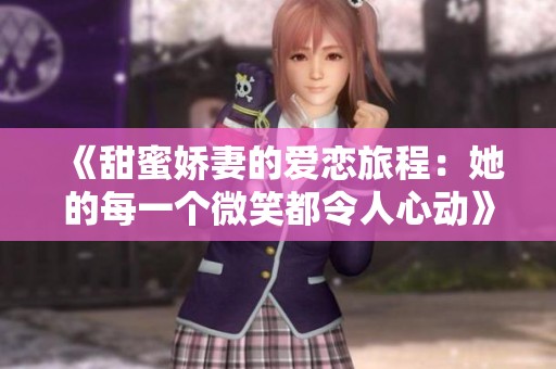 《甜蜜娇妻的爱恋旅程：她的每一个微笑都令人心动》