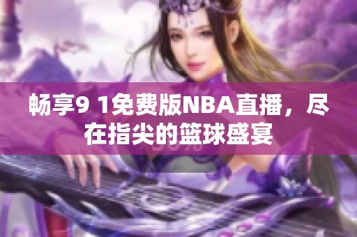 畅享9 1免费版NBA直播，尽在指尖的篮球盛宴