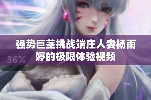 强势巨茎挑战端庄人妻杨雨婷的极限体验视频