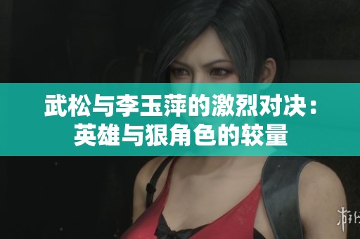 武松与李玉萍的激烈对决：英雄与狠角色的较量