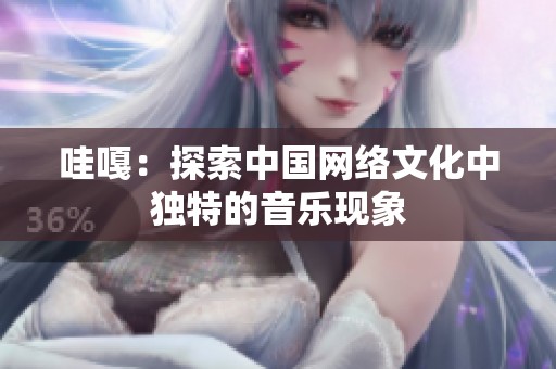 哇嘎：探索中国网络文化中独特的音乐现象
