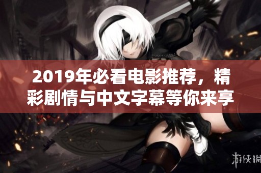 2019年必看电影推荐，精彩剧情与中文字幕等你来享受