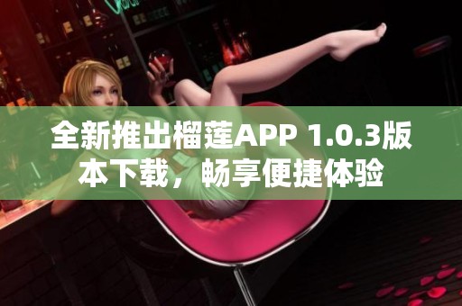 全新推出榴莲APP 1.0.3版本下载，畅享便捷体验