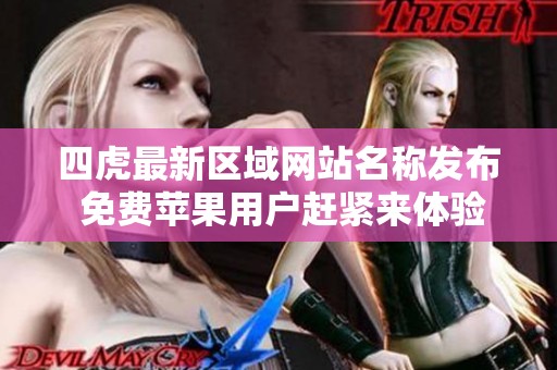 四虎最新区域网站名称发布 免费苹果用户赶紧来体验