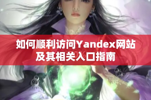 如何顺利访问Yandex网站及其相关入口指南