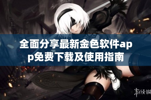 全面分享最新金色软件app免费下载及使用指南