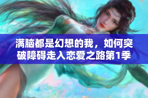 满脑都是幻想的我，如何突破障碍走入恋爱之路第1季