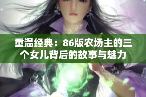 重温经典：86版农场主的三个女儿背后的故事与魅力