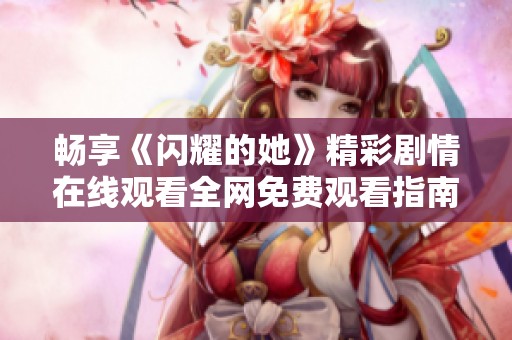 畅享《闪耀的她》精彩剧情在线观看全网免费观看指南