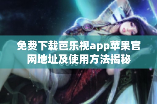 免费下载芭乐视app苹果官网地址及使用方法揭秘