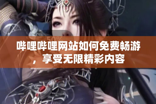 哔哩哔哩网站如何免费畅游，享受无限精彩内容