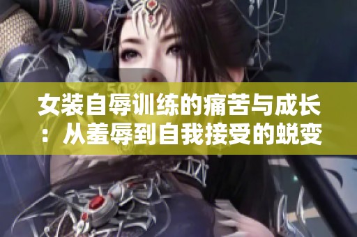 女装自辱训练的痛苦与成长：从羞辱到自我接受的蜕变历程