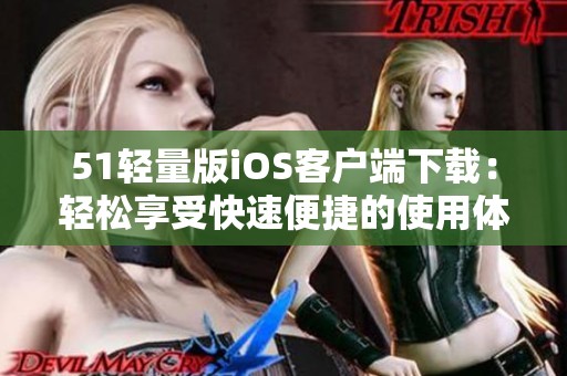 51轻量版iOS客户端下载：轻松享受快速便捷的使用体验