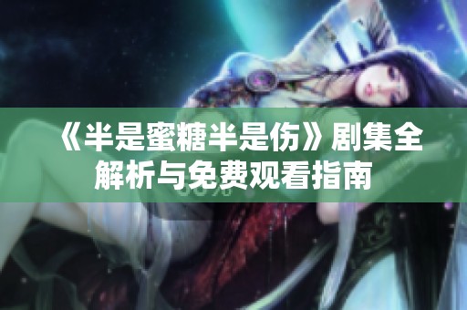《半是蜜糖半是伤》剧集全解析与免费观看指南