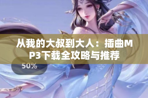 从我的大叔到大人：插曲MP3下载全攻略与推荐