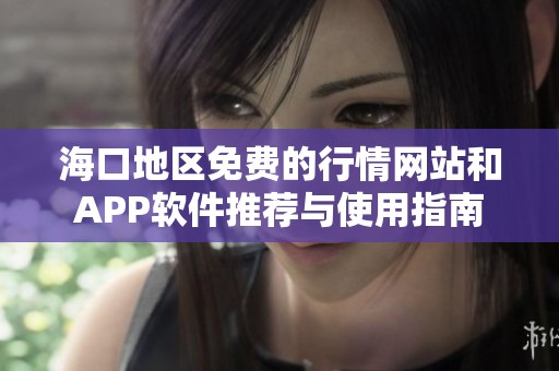 海口地区免费的行情网站和APP软件推荐与使用指南
