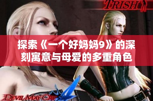 探索《一个好妈妈9》的深刻寓意与母爱的多重角色