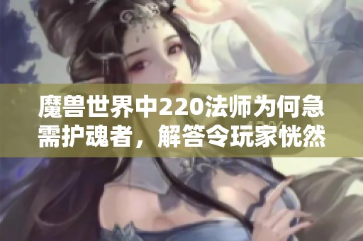 魔兽世界中220法师为何急需护魂者，解答令玩家恍然大悟