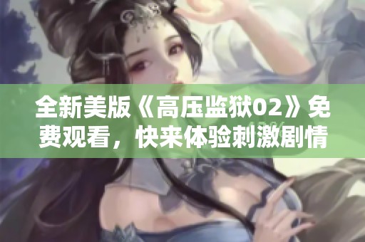 全新美版《高压监狱02》免费观看，快来体验刺激剧情！