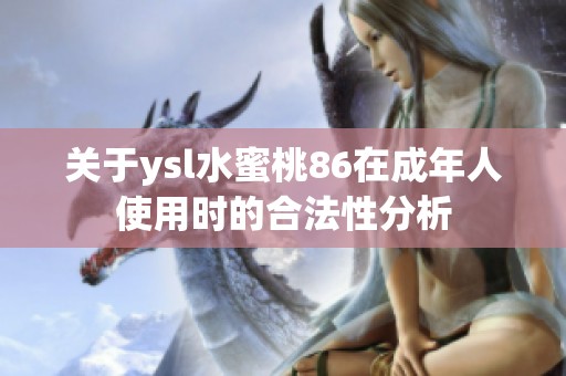 关于ysl水蜜桃86在成年人使用时的合法性分析