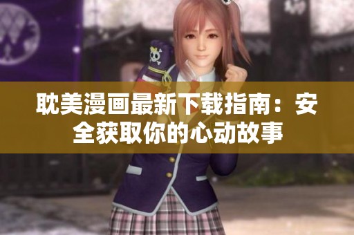 耽美漫画最新下载指南：安全获取你的心动故事