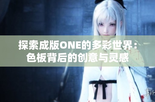 探索成版ONE的多彩世界：色板背后的创意与灵感