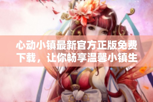 心动小镇最新官方正版免费下载，让你畅享温馨小镇生活