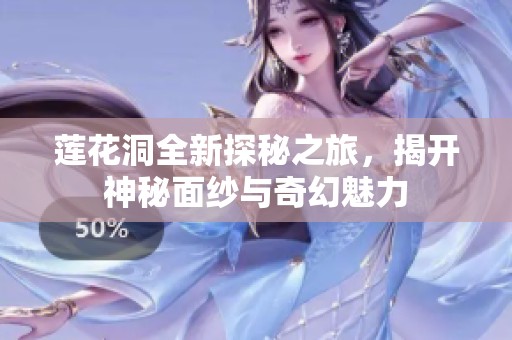 莲花洞全新探秘之旅，揭开神秘面纱与奇幻魅力