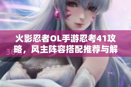 火影忍者OL手游忍考41攻略，风主阵容搭配推荐与解析