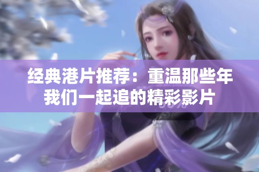 经典港片推荐：重温那些年我们一起追的精彩影片