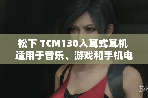 松下 TCM130入耳式耳机 适用于音乐、游戏和手机电脑通话