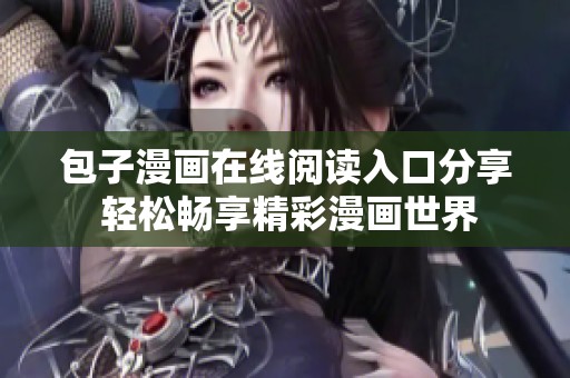 包子漫画在线阅读入口分享 轻松畅享精彩漫画世界