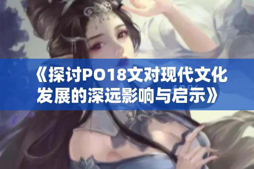 《探讨PO18文对现代文化发展的深远影响与启示》
