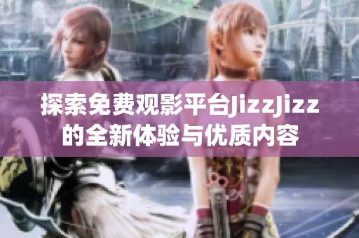 探索免费观影平台JizzJizz的全新体验与优质内容