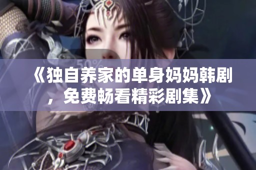 《独自养家的单身妈妈韩剧，免费畅看精彩剧集》