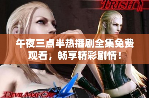 午夜三点半热播剧全集免费观看，畅享精彩剧情！