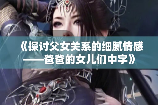《探讨父女关系的细腻情感——爸爸的女儿们中字》