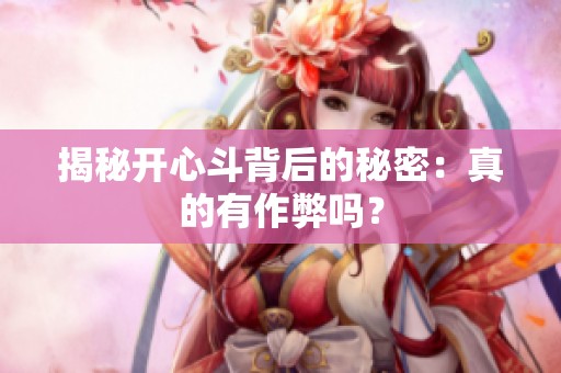 揭秘开心斗背后的秘密：真的有作弊吗？