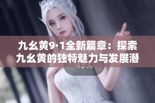 九幺黄9·1全新篇章：探索九幺黄的独特魅力与发展潜力