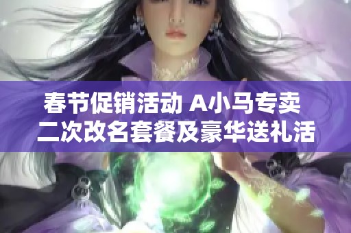 春节促销活动 A小马专卖 二次改名套餐及豪华送礼活动全面上线