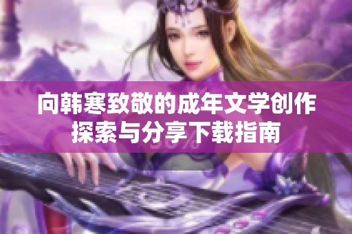 向韩寒致敬的成年文学创作探索与分享下载指南